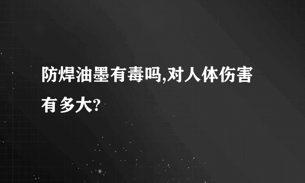 防焊油墨有毒吗,对人体伤害有多大?