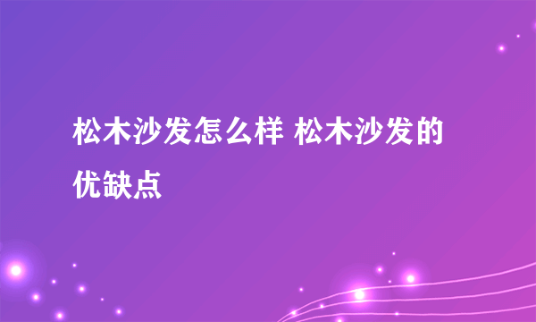 松木沙发怎么样 松木沙发的优缺点