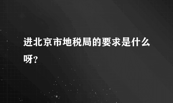 进北京市地税局的要求是什么呀？