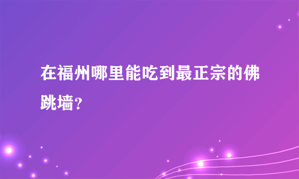 在福州哪里能吃到最正宗的佛跳墙？