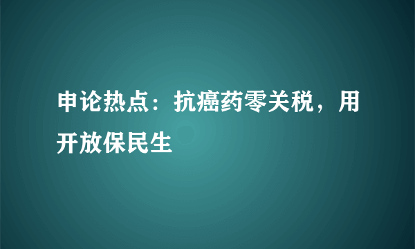 申论热点：抗癌药零关税，用开放保民生