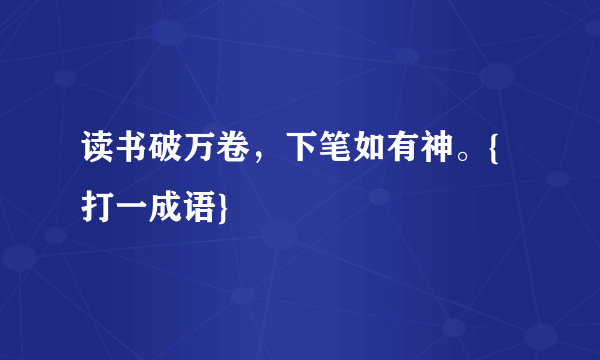 读书破万卷，下笔如有神。{打一成语}