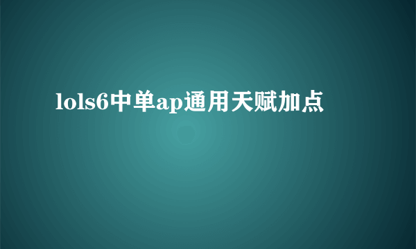 lols6中单ap通用天赋加点