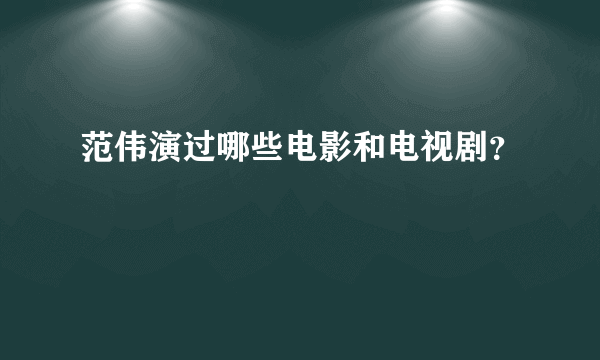 范伟演过哪些电影和电视剧？