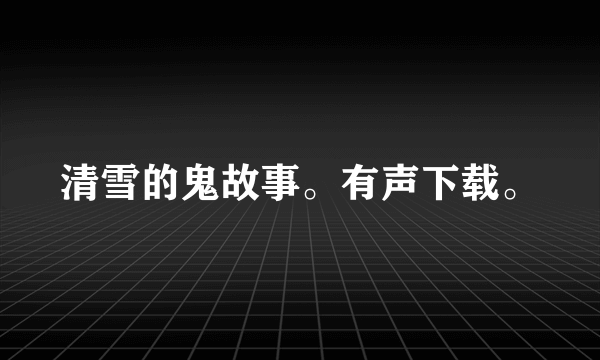 清雪的鬼故事。有声下载。