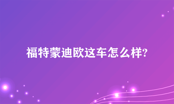 福特蒙迪欧这车怎么样?