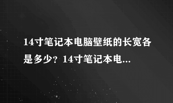 14寸笔记本电脑壁纸的长宽各是多少？14寸笔记本电脑壁纸像素多少？