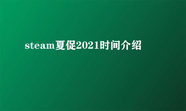 steam夏促2021时间介绍