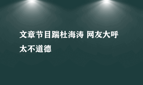 文章节目踹杜海涛 网友大呼太不道德