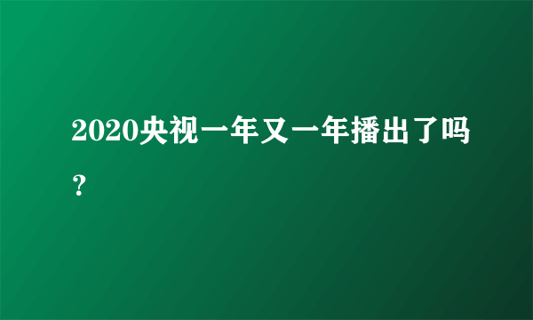 2020央视一年又一年播出了吗？