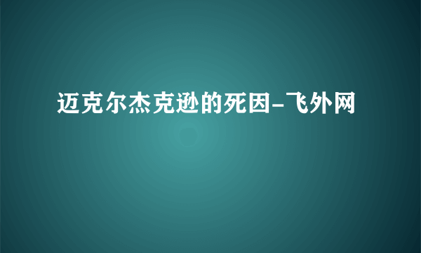 迈克尔杰克逊的死因-飞外网