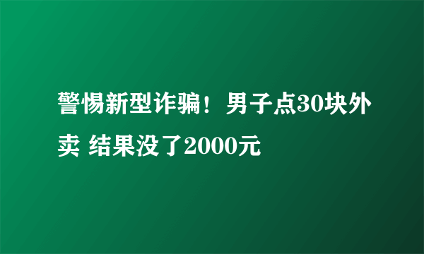 警惕新型诈骗！男子点30块外卖 结果没了2000元