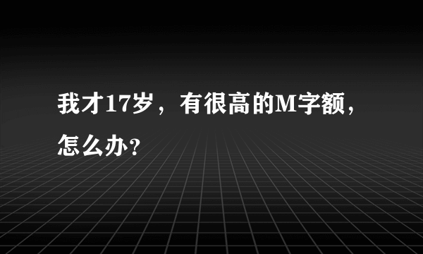 我才17岁，有很高的M字额，怎么办？