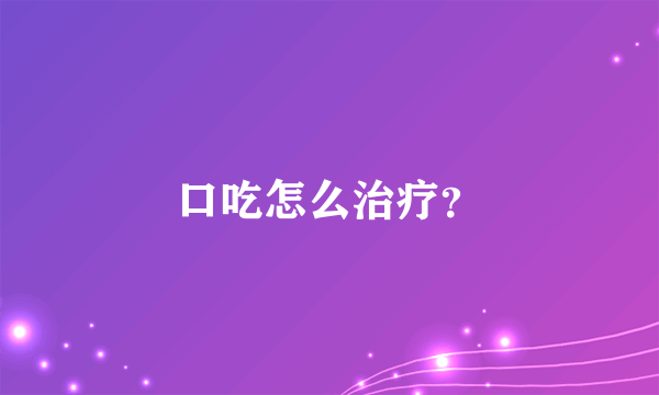 口吃怎么治疗？