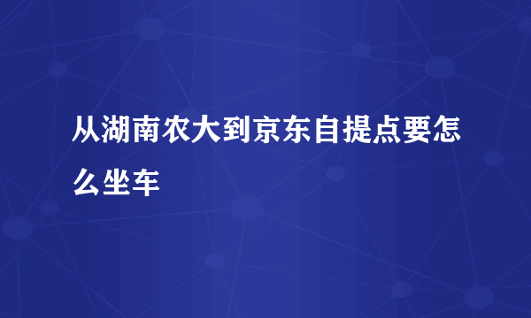 从湖南农大到京东自提点要怎么坐车