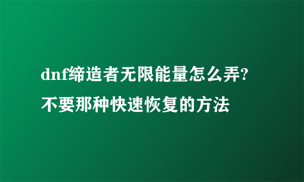 dnf缔造者无限能量怎么弄? 不要那种快速恢复的方法