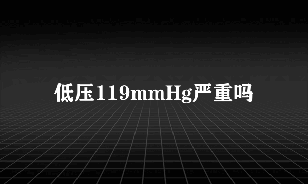 低压119mmHg严重吗