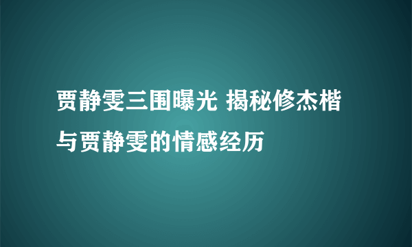 贾静雯三围曝光 揭秘修杰楷与贾静雯的情感经历