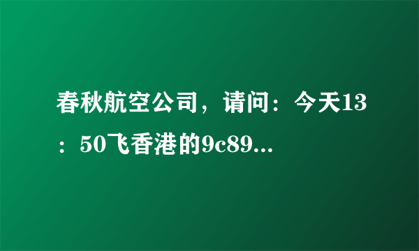 春秋航空公司，请问：今天13：50飞香港的9c8959航班能正常起飞吗？