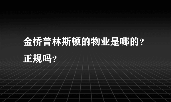 金桥普林斯顿的物业是哪的？正规吗？