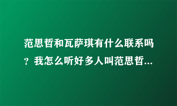 范思哲和瓦萨琪有什么联系吗？我怎么听好多人叫范思哲为“瓦萨琪”呢？