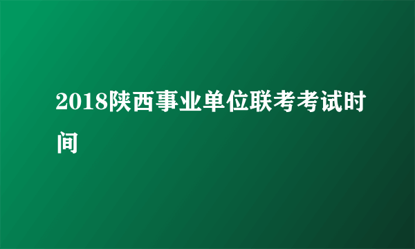 2018陕西事业单位联考考试时间