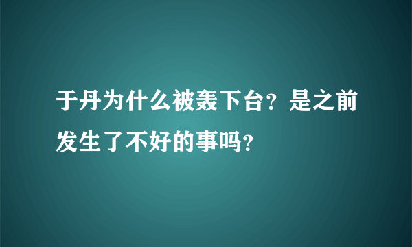 于丹为什么被轰下台？是之前发生了不好的事吗？