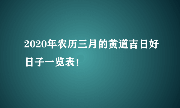 2020年农历三月的黄道吉日好日子一览表！