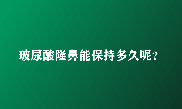 玻尿酸隆鼻能保持多久呢？