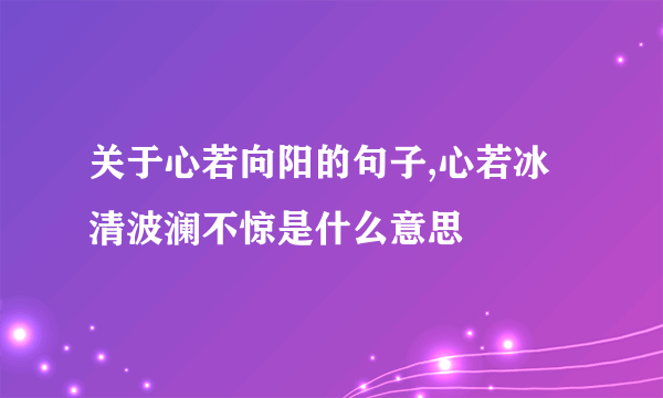 关于心若向阳的句子,心若冰清波澜不惊是什么意思