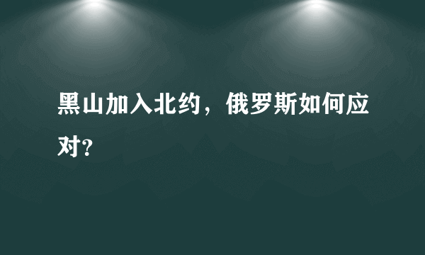 黑山加入北约，俄罗斯如何应对？