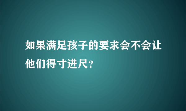 如果满足孩子的要求会不会让他们得寸进尺？