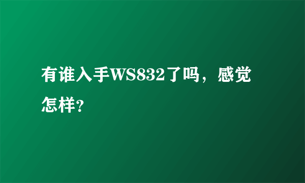 有谁入手WS832了吗，感觉怎样？