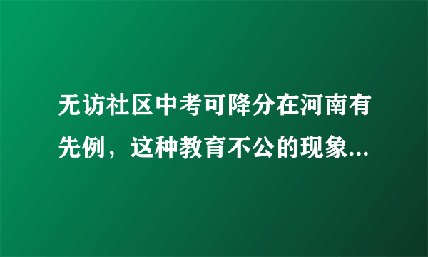 无访社区中考可降分在河南有先例，这种教育不公的现象该如何斩断？