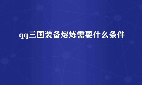 qq三国装备熔炼需要什么条件