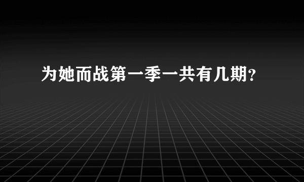 为她而战第一季一共有几期？