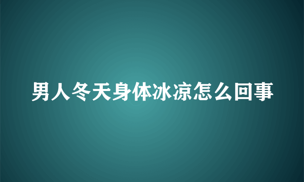 男人冬天身体冰凉怎么回事