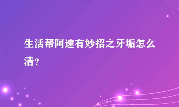 生活帮阿速有妙招之牙垢怎么清？