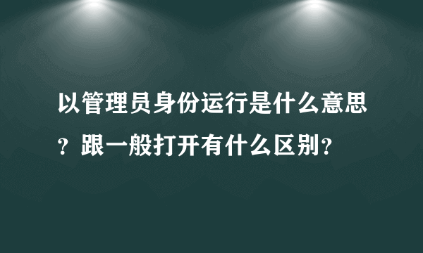 以管理员身份运行是什么意思？跟一般打开有什么区别？