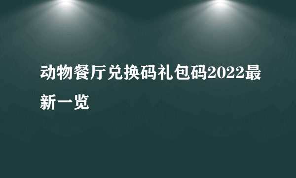 动物餐厅兑换码礼包码2022最新一览