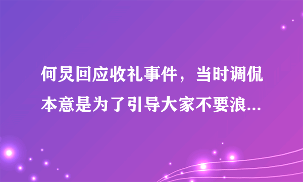 何炅回应收礼事件，当时调侃本意是为了引导大家不要浪费，你会相信他吗？