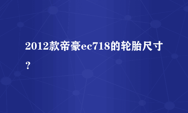 2012款帝豪ec718的轮胎尺寸？