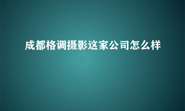 成都格调摄影这家公司怎么样