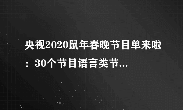 央视2020鼠年春晚节目单来啦：30个节目语言类节目挑大梁占8个！