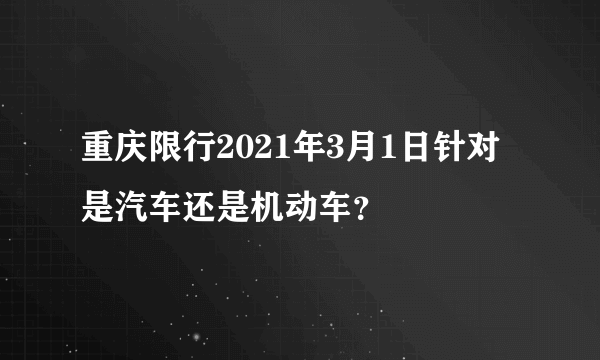 重庆限行2021年3月1日针对是汽车还是机动车？