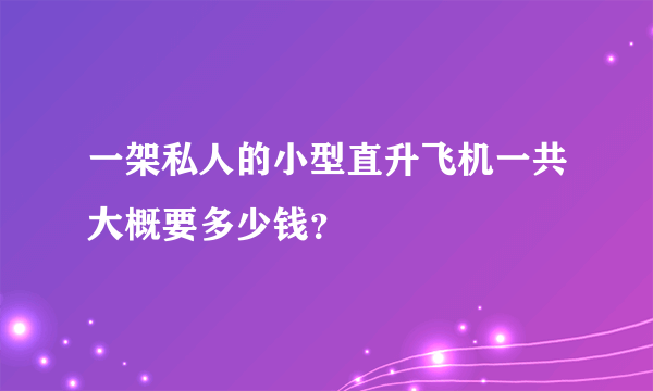 一架私人的小型直升飞机一共大概要多少钱？