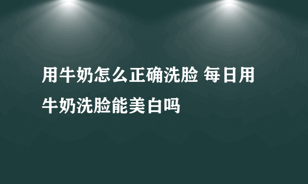 用牛奶怎么正确洗脸 每日用牛奶洗脸能美白吗