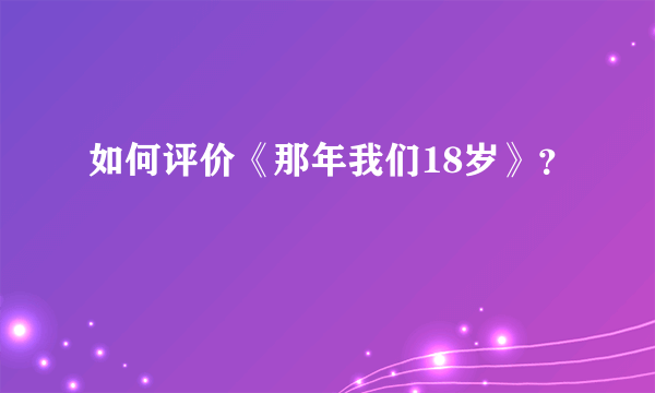 如何评价《那年我们18岁》？