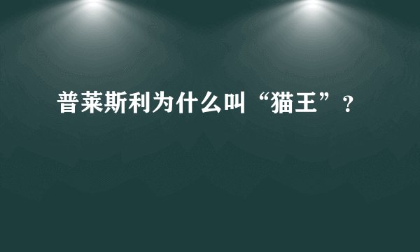 普莱斯利为什么叫“猫王”？