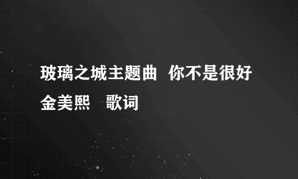 玻璃之城主题曲  你不是很好  金美熙   歌词